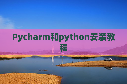 Pycharm和python安装教程 Pycharm和python安装教程